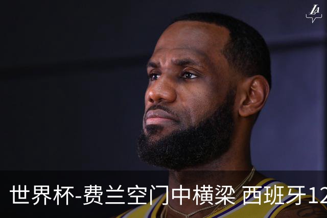 世界杯-费兰空门中横梁 西班牙12射4正半场暂0-0佛得角